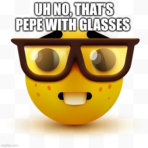 Nerd emoji | UH NO, THAT'S PEPE WITH GLASSES | image tagged in nerd emoji | made w/ Imgflip meme maker