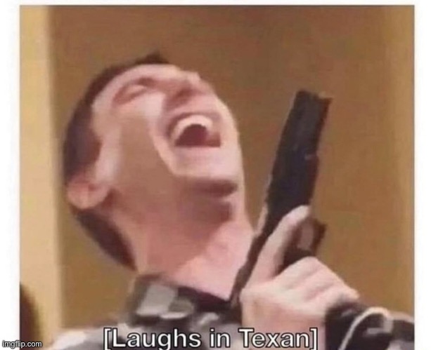 Laughs in Texan | image tagged in laughs in texan | made w/ Imgflip meme maker