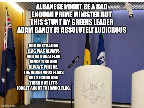 It's not like Adam Bandt is indigenous, even Lidia Thorpe would respect our flag, or will she? | ALBANESE MIGHT BE A BAD ENOUGH PRIME MINISTER BUT THIS STUNT BY GREENS LEADER ADAM BANDT IS ABSOLUTELY LUDICROUS; OUR AUSTRALIAN FLAG WAS ALWAYS OUR NATIONAL FLAG SINCE 1788 AND ALWAYS WILL BE. THE INDIGENOUS FLAGS ARE SECOND AND THIRD BUT LET'S FORGET ABOUT THE WOKE FLAG. | image tagged in adam bandt,australian flag,stunt,idiocy,greens,aboriginal | made w/ Imgflip meme maker