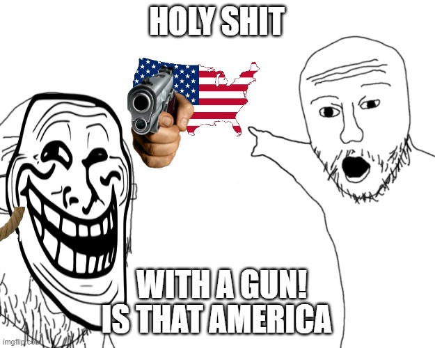 two soy jacks | HOLY SHIT; WITH A GUN! IS THAT AMERICA | image tagged in two soy jacks | made w/ Imgflip meme maker
