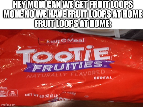Fruit loops at home | HEY MOM CAN WE GET FRUIT LOOPS
MOM: NO WE HAVE FRUIT LOOPS AT HOME
FRUIT LOOPS AT HOME: | image tagged in mom can we have | made w/ Imgflip meme maker