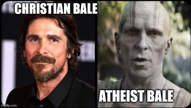 A re-work of a old meme | CHRISTIAN BALE; ATHEIST BALE | image tagged in christian bale gorr | made w/ Imgflip meme maker