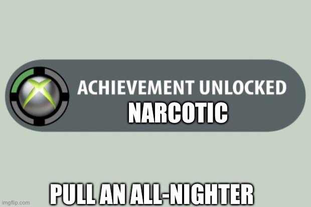 achievement unlocked | NARCOTIC PULL AN ALL-NIGHTER | image tagged in achievement unlocked | made w/ Imgflip meme maker