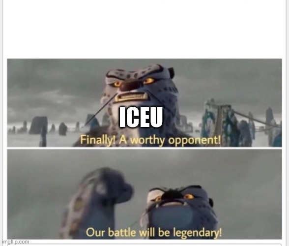 Finally! A worthy opponent! | ICEU | image tagged in finally a worthy opponent | made w/ Imgflip meme maker