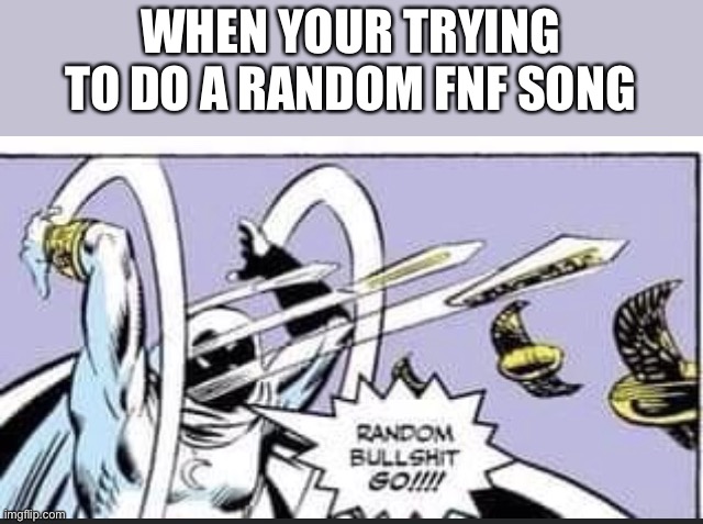 Random Bullshit Go | WHEN YOUR TRYING TO DO A RANDOM FNF SONG | image tagged in random bullshit go | made w/ Imgflip meme maker