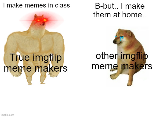 Buff Doge vs. Cheems | I make memes in class; B-but.. I make them at home.. other imgflip meme makers; True imgflip meme makers | image tagged in memes,buff doge vs cheems | made w/ Imgflip meme maker