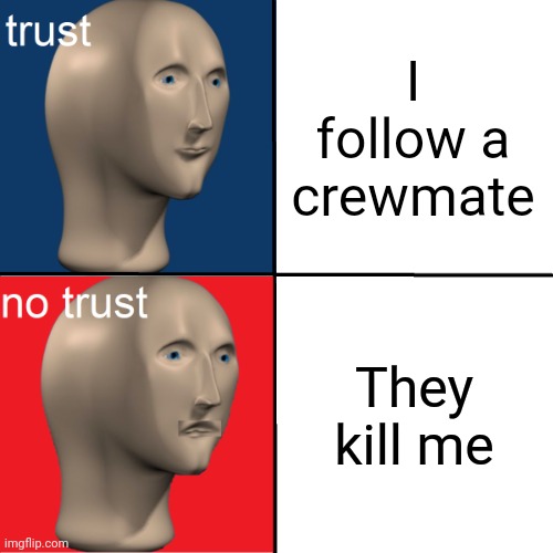 Don't trust the impostor | I follow a crewmate; They kill me | image tagged in trust no trust,memes,among us,gaming,funny | made w/ Imgflip meme maker