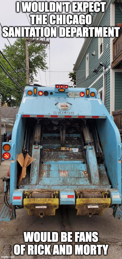 Chicago Rick and Morty Fans | I WOULDN'T EXPECT THE CHICAGO SANITATION DEPARTMENT; WOULD BE FANS OF RICK AND MORTY | image tagged in chicago,rick and morty,garbage truck,memes | made w/ Imgflip meme maker