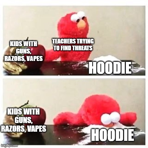 happened to me once | TEACHERS TRYING TO FIND THREATS; KIDS WITH GUNS, RAZORS, VAPES; HOODIE; KIDS WITH GUNS, RAZORS, VAPES; HOODIE | image tagged in elmo cocaine | made w/ Imgflip meme maker