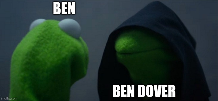 Evil Kermit | BEN; BEN DOVER | image tagged in memes,evil kermit | made w/ Imgflip meme maker