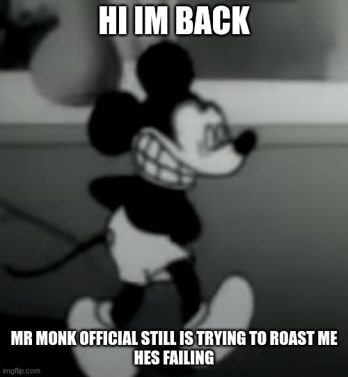 HI IM BACK; MR MONK OFFICIAL STILL IS TRYING TO ROAST ME
HES FAILING | image tagged in suicide mouse | made w/ Imgflip meme maker