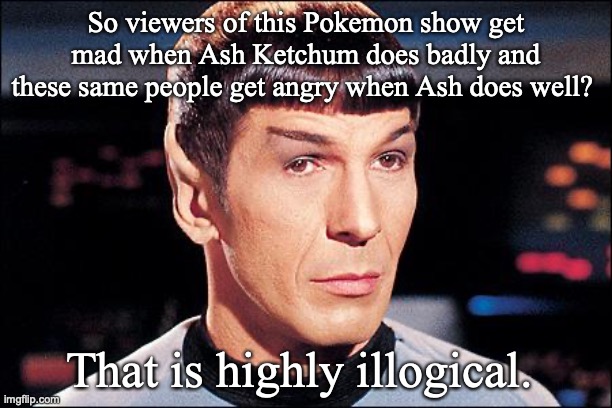 "Ash sucks for losing all these Leagues!" "NO! NO! ALOLA DOESN'T COUNT! REE!!!!!!" | So viewers of this Pokemon show get mad when Ash Ketchum does badly and these same people get angry when Ash does well? That is highly illogical. | image tagged in condescending spock,pokemon,anime,anime meme,ash ketchum | made w/ Imgflip meme maker