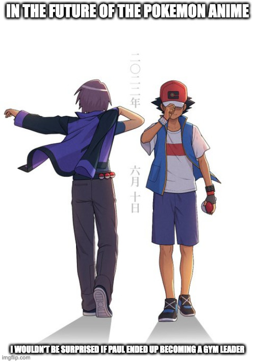 Ash and Paul in Pokemon Journeys | IN THE FUTURE OF THE POKEMON ANIME; I WOULDN'T BE SURPRISED IF PAUL ENDED UP BECOMING A GYM LEADER | image tagged in ash ketchum,paul,memes,pokemon | made w/ Imgflip meme maker