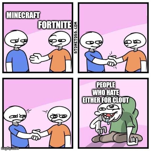 Played both, both are nice. | FORTNITE; MINECRAFT; PEOPLE WHO HATE EITHER FOR CLOUT | image tagged in handshake | made w/ Imgflip meme maker