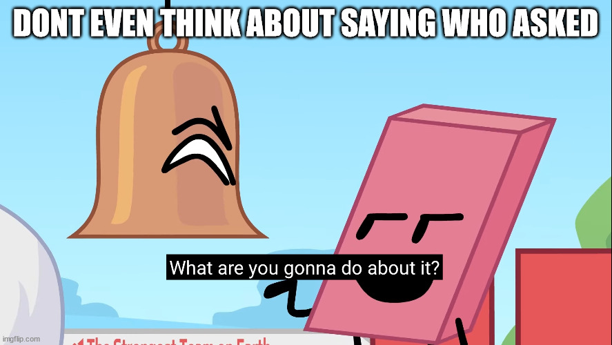 What are you gonna do about it | DONT EVEN THINK ABOUT SAYING WHO ASKED | image tagged in what are you gonna do about it | made w/ Imgflip meme maker