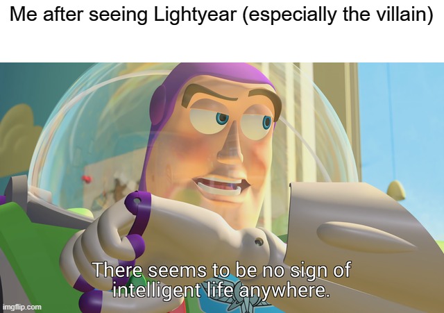 Worst villain and twist villain ever |  Me after seeing Lightyear (especially the villain) | image tagged in there seems to be no sign of intelligent life anywhere,pixar,bad,villain | made w/ Imgflip meme maker