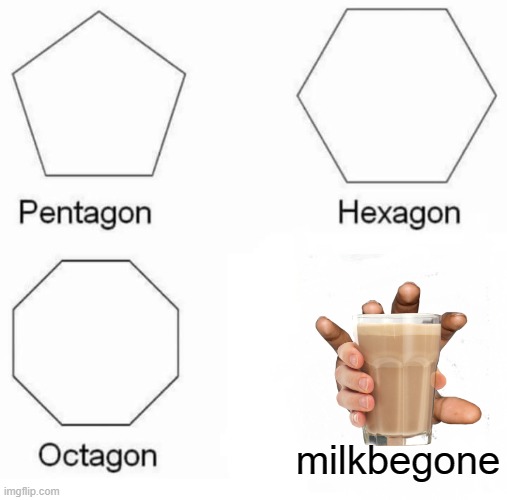 choccy milk is good | milkbegone | image tagged in memes,pentagon hexagon octagon,choccy milk,mine | made w/ Imgflip meme maker