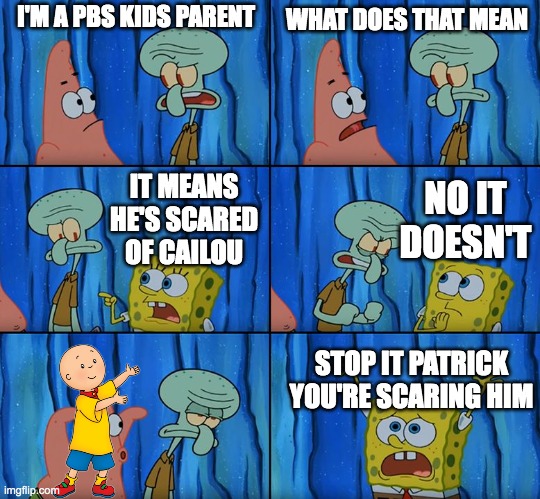 Cailou meme | I'M A PBS KIDS PARENT; WHAT DOES THAT MEAN; NO IT DOESN'T; IT MEANS HE'S SCARED OF CAILOU; STOP IT PATRICK YOU'RE SCARING HIM | image tagged in stop it patrick you're scaring him | made w/ Imgflip meme maker