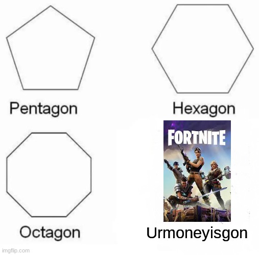 Pentagon hexagon octagon... | Urmoneyisgon | image tagged in memes,pentagon hexagon octagon,fortnite | made w/ Imgflip meme maker