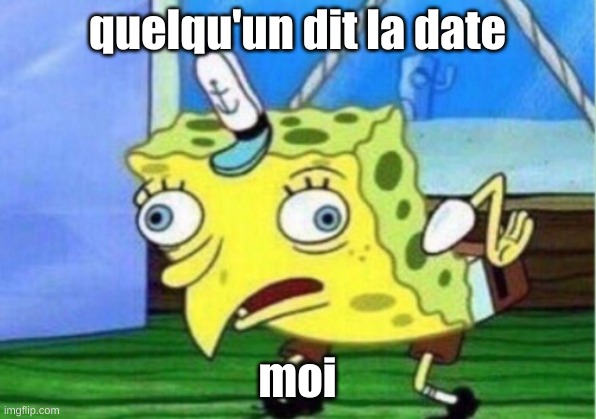 meme | quelqu'un dit la date; moi | image tagged in memes,mocking spongebob | made w/ Imgflip meme maker