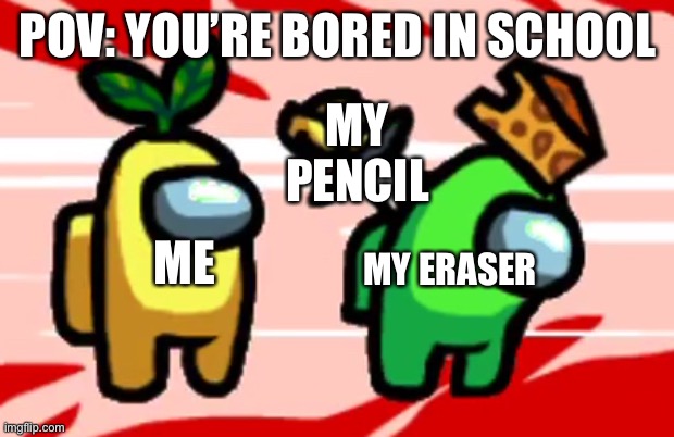 Among Us Stab | POV: YOU’RE BORED IN SCHOOL; MY PENCIL; MY ERASER; ME | image tagged in among us stab | made w/ Imgflip meme maker