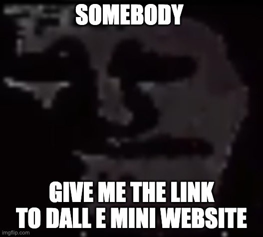 d. | SOMEBODY; GIVE ME THE LINK TO DALL E MINI WEBSITE | image tagged in trollge | made w/ Imgflip meme maker