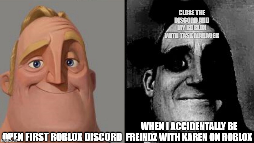 me: opps you opinion has been skipped | CLOSE THE DISCORD AND MY ROBLOX WITH TASK MANAGER; OPEN FIRST ROBLOX DISCORD; WHEN I ACCIDENTALLY BE FREINDZ WITH KAREN ON ROBLOX | image tagged in traumatized mr incredible,accidentally,friend,with,karens,roblox | made w/ Imgflip meme maker