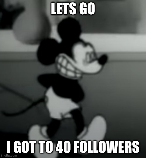 LETS GO; I GOT TO 40 FOLLOWERS | image tagged in suicide mouse | made w/ Imgflip meme maker