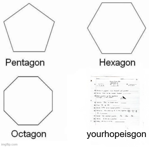 Pentagon Hexagon Octagon | yourhopeisgon | image tagged in memes,pentagon hexagon octagon | made w/ Imgflip meme maker