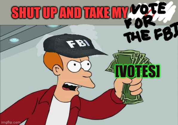 But why? Why would you do that? | SHUT UP AND TAKE MY MONEY; [VOTES] | image tagged in memes,shut up and take my money fry,why is the fbi here | made w/ Imgflip meme maker