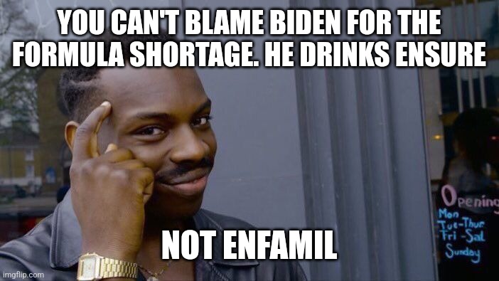 Roll Safe Think About It | YOU CAN'T BLAME BIDEN FOR THE FORMULA SHORTAGE. HE DRINKS ENSURE; NOT ENFAMIL | image tagged in memes,roll safe think about it | made w/ Imgflip meme maker