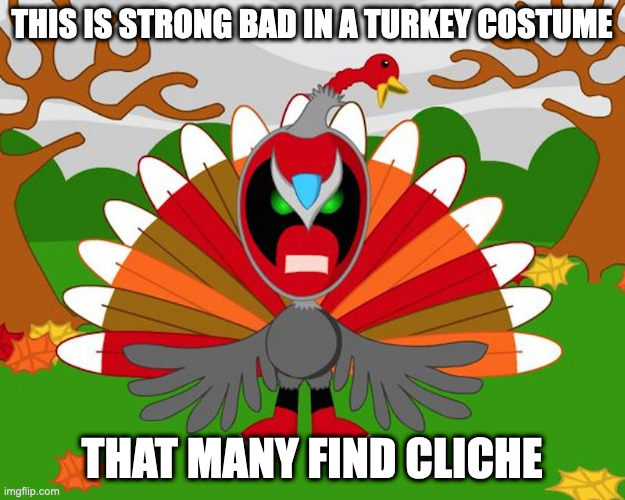 Strong Bad in Thanksgiving | THIS IS STRONG BAD IN A TURKEY COSTUME; THAT MANY FIND CLICHE | image tagged in strong bad,memes,homestar runner | made w/ Imgflip meme maker