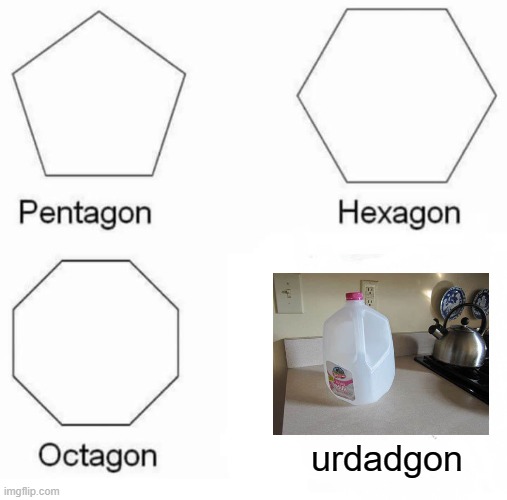 Pentagon Hexagon Octagon | urdadgon | image tagged in memes,pentagon hexagon octagon | made w/ Imgflip meme maker