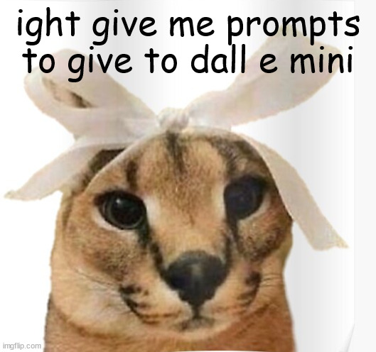 Miss Floppa | ight give me prompts to give to dall e mini | image tagged in miss floppa | made w/ Imgflip meme maker
