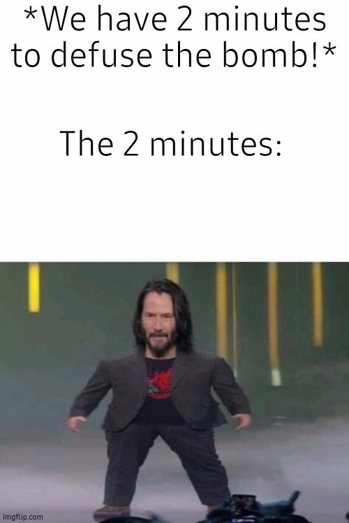 I can't be the only one who noticed this, right!? | *We have 2 minutes to defuse the bomb!*; The 2 minutes: | image tagged in blank white template,short keanu,bomb,barney will eat all of your delectable biscuits | made w/ Imgflip meme maker