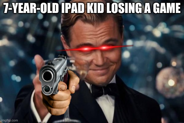 Leonardo Dicaprio Cheers Meme | 7-YEAR-OLD IPAD KID LOSING A GAME | image tagged in memes,leonardo dicaprio cheers | made w/ Imgflip meme maker