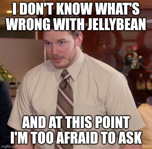 Afraid To Ask Andy | I DON'T KNOW WHAT'S WRONG WITH JELLYBEAN; AND AT THIS POINT I'M TOO AFRAID TO ASK | image tagged in memes,afraid to ask andy | made w/ Imgflip meme maker