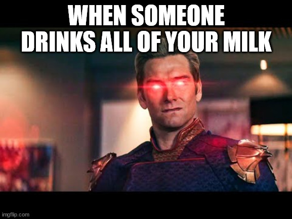 The annoying feeling that someone is raiding your fridge without permission | WHEN SOMEONE DRINKS ALL OF YOUR MILK | image tagged in homelander laser eyes | made w/ Imgflip meme maker