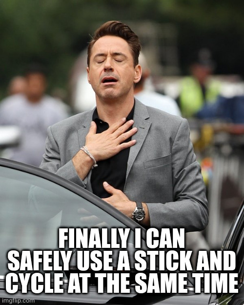 Relief | FINALLY I CAN SAFELY USE A STICK AND CYCLE AT THE SAME TIME | image tagged in relief | made w/ Imgflip meme maker