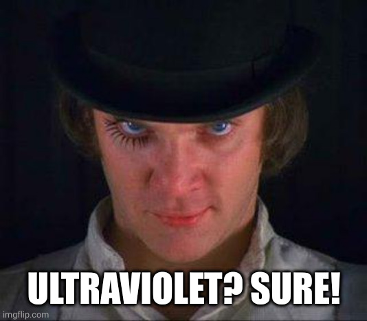 Clockwork Orange | ULTRAVIOLET? SURE! | image tagged in clockwork orange | made w/ Imgflip meme maker