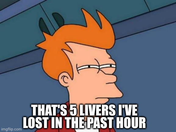 Futurama Fry Meme | THAT'S 5 LIVERS I'VE LOST IN THE PAST HOUR | image tagged in memes,futurama fry | made w/ Imgflip meme maker