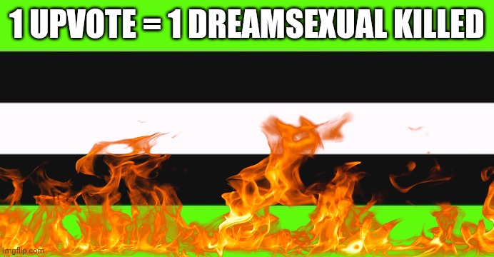 Dreamsexuals should burn in hell |  1 UPVOTE = 1 DREAMSEXUAL KILLED | image tagged in dream,is shit,upvote begging | made w/ Imgflip meme maker
