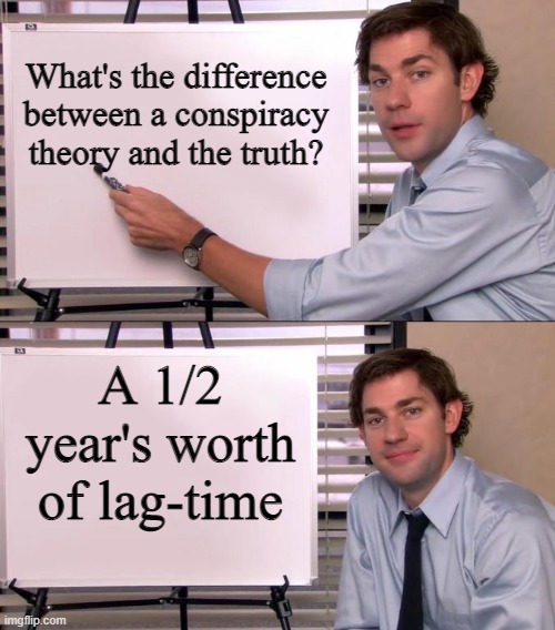 Jim Halpert Explains | What's the difference between a conspiracy theory and the truth? A 1/2 year's worth of lag-time | image tagged in jim halpert explains | made w/ Imgflip meme maker