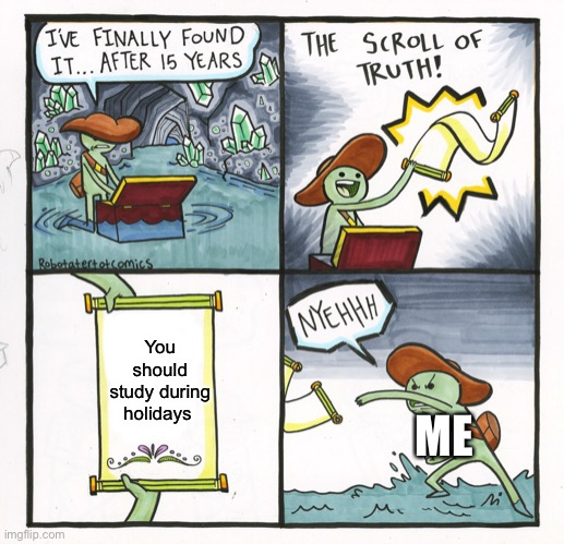 Parents: Its for your future | You should study during holidays; ME | image tagged in memes,the scroll of truth | made w/ Imgflip meme maker