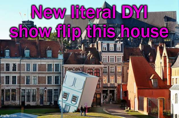 New literal DYI show flip this house | image tagged in eye roll | made w/ Imgflip meme maker