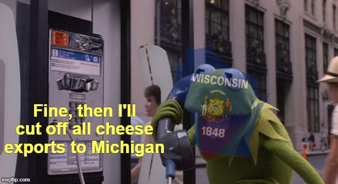 Fine, then I'll cut off all cheese exports to Michigan | made w/ Imgflip meme maker