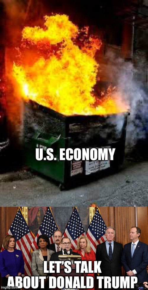  U.S. ECONOMY; LET’S TALK ABOUT DONALD TRUMP | image tagged in dumpster fire,house democrats | made w/ Imgflip meme maker