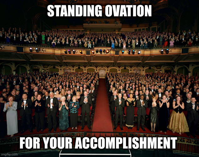 Standing ovation | STANDING OVATION FOR YOUR ACCOMPLISHMENT | image tagged in standing ovation | made w/ Imgflip meme maker