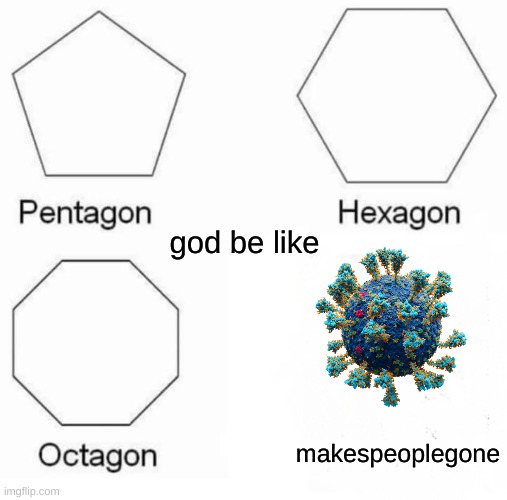 do be tru doe |  god be like; makespeoplegone | image tagged in memes,pentagon hexagon octagon | made w/ Imgflip meme maker