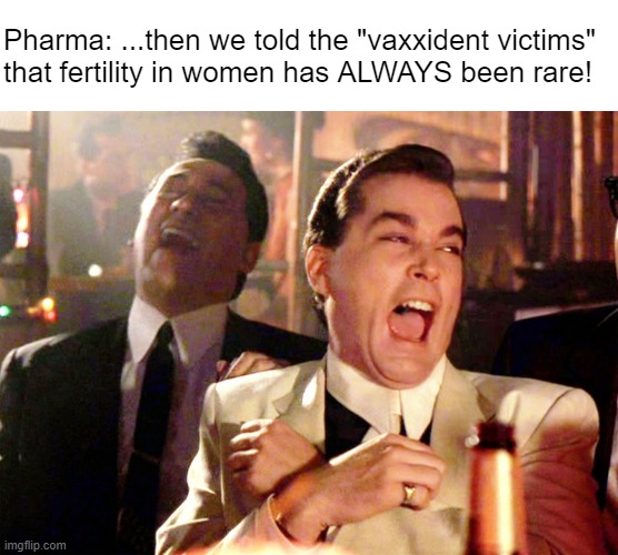 And they bought it -- AGAIN! | Pharma: ...then we told the "vaxxident victims" 
that fertility in women has ALWAYS been rare! | image tagged in memes,good fellas hilarious | made w/ Imgflip meme maker